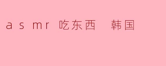 asmr吃东西 韩国